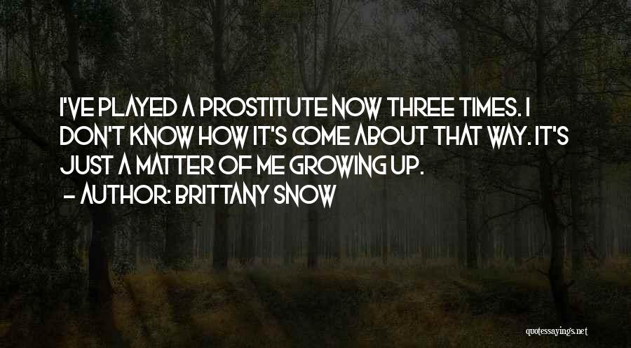 Brittany Snow Quotes: I've Played A Prostitute Now Three Times. I Don't Know How It's Come About That Way. It's Just A Matter