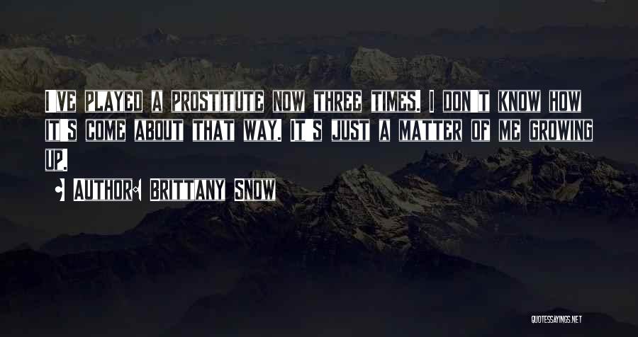 Brittany Snow Quotes: I've Played A Prostitute Now Three Times. I Don't Know How It's Come About That Way. It's Just A Matter