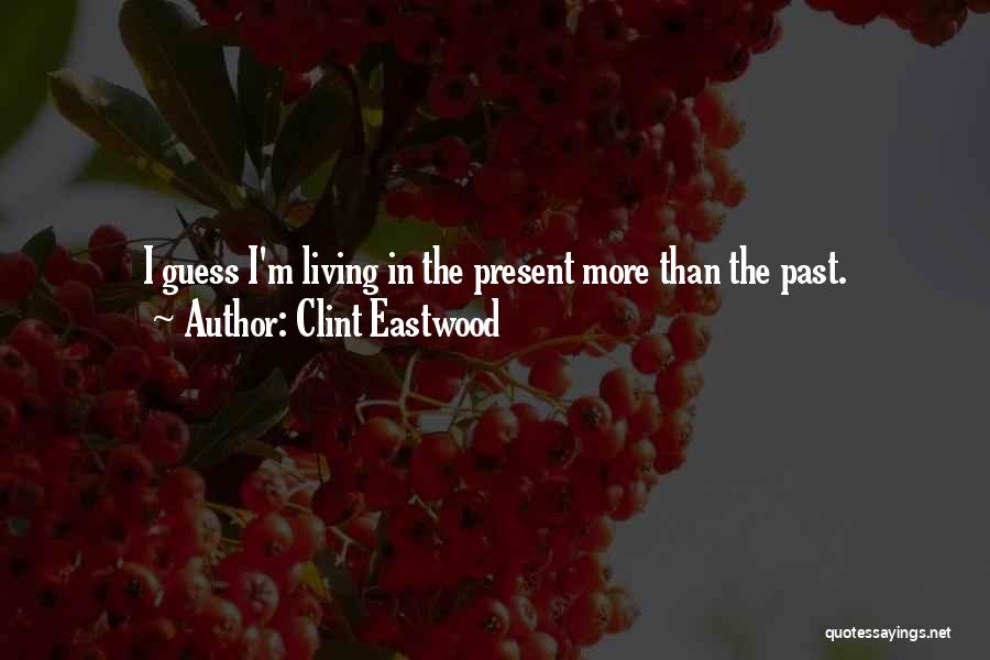 Clint Eastwood Quotes: I Guess I'm Living In The Present More Than The Past.