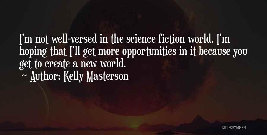 Kelly Masterson Quotes: I'm Not Well-versed In The Science Fiction World. I'm Hoping That I'll Get More Opportunities In It Because You Get
