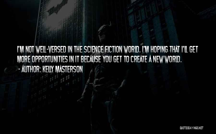Kelly Masterson Quotes: I'm Not Well-versed In The Science Fiction World. I'm Hoping That I'll Get More Opportunities In It Because You Get