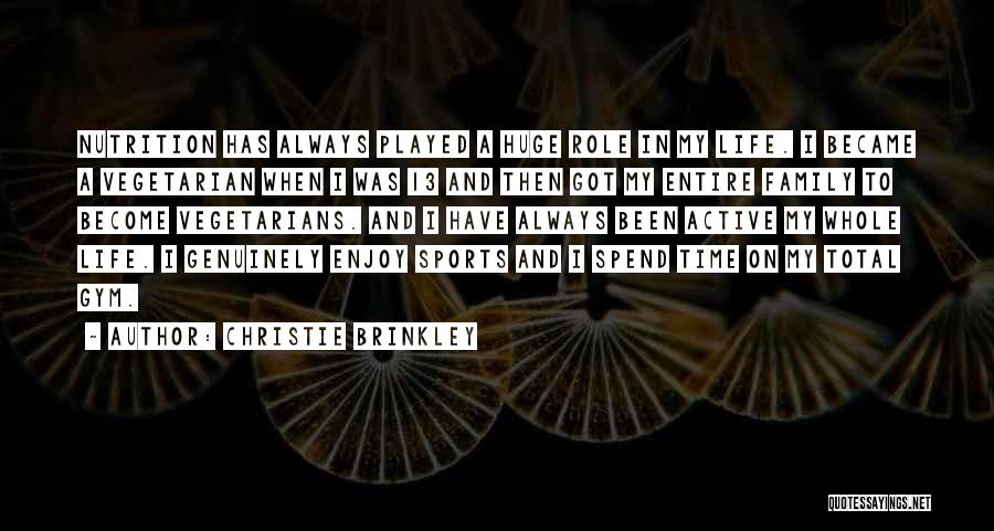 Christie Brinkley Quotes: Nutrition Has Always Played A Huge Role In My Life. I Became A Vegetarian When I Was 13 And Then