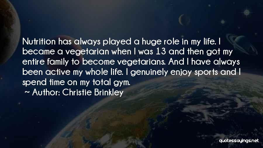 Christie Brinkley Quotes: Nutrition Has Always Played A Huge Role In My Life. I Became A Vegetarian When I Was 13 And Then