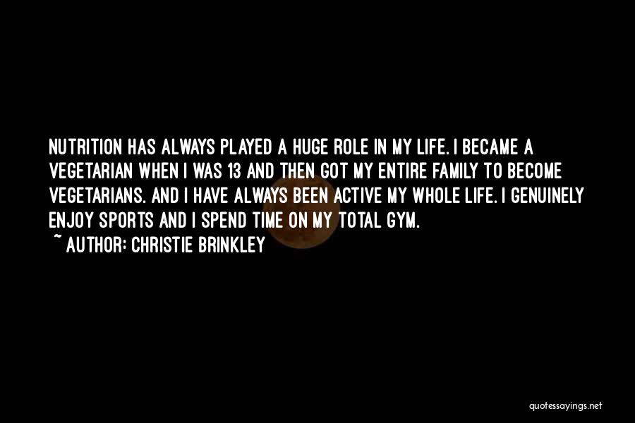 Christie Brinkley Quotes: Nutrition Has Always Played A Huge Role In My Life. I Became A Vegetarian When I Was 13 And Then