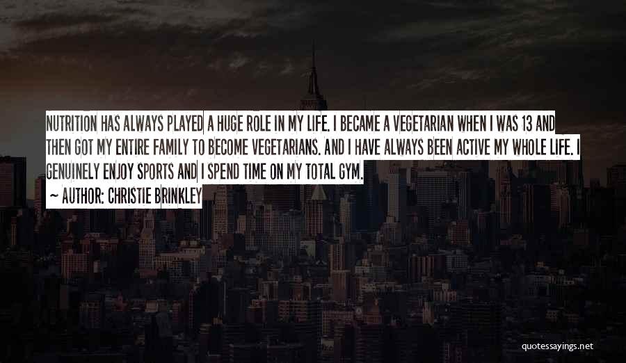 Christie Brinkley Quotes: Nutrition Has Always Played A Huge Role In My Life. I Became A Vegetarian When I Was 13 And Then