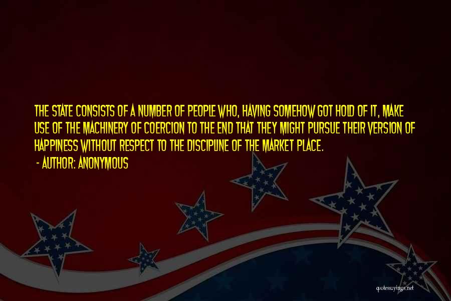 Anonymous Quotes: The State Consists Of A Number Of People Who, Having Somehow Got Hold Of It, Make Use Of The Machinery