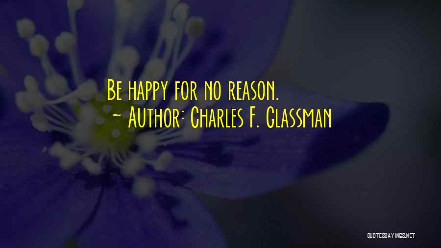 Charles F. Glassman Quotes: Be Happy For No Reason.