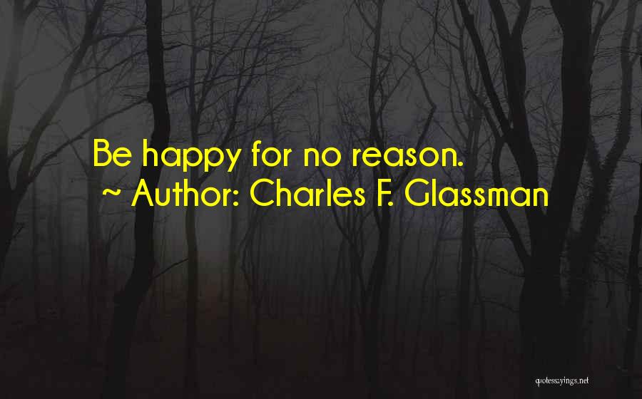 Charles F. Glassman Quotes: Be Happy For No Reason.