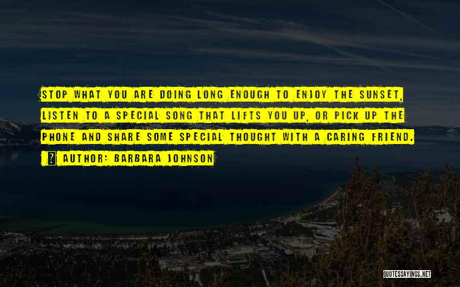 Barbara Johnson Quotes: Stop What You Are Doing Long Enough To Enjoy The Sunset, Listen To A Special Song That Lifts You Up,