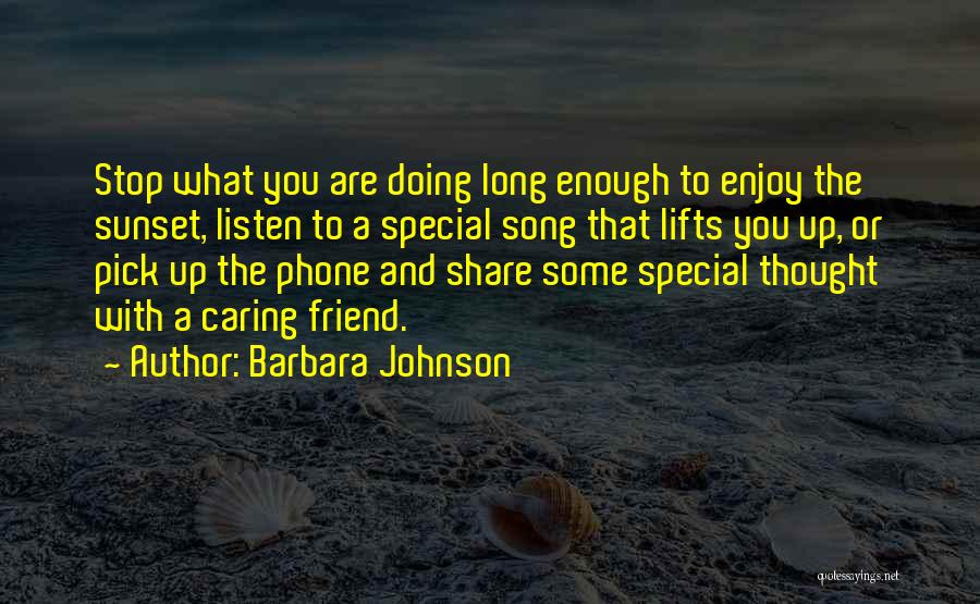 Barbara Johnson Quotes: Stop What You Are Doing Long Enough To Enjoy The Sunset, Listen To A Special Song That Lifts You Up,