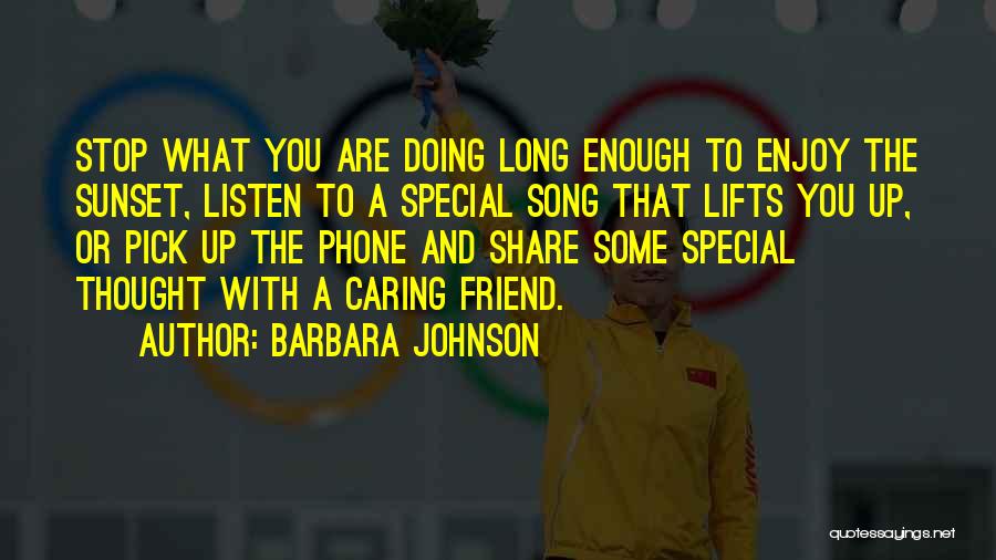 Barbara Johnson Quotes: Stop What You Are Doing Long Enough To Enjoy The Sunset, Listen To A Special Song That Lifts You Up,