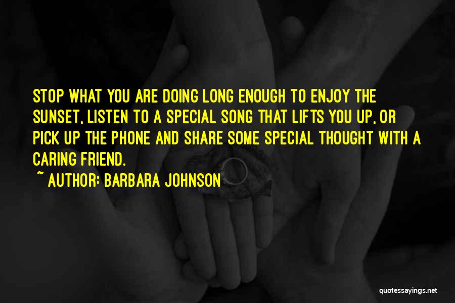 Barbara Johnson Quotes: Stop What You Are Doing Long Enough To Enjoy The Sunset, Listen To A Special Song That Lifts You Up,