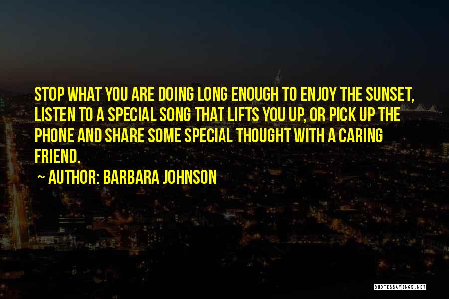 Barbara Johnson Quotes: Stop What You Are Doing Long Enough To Enjoy The Sunset, Listen To A Special Song That Lifts You Up,