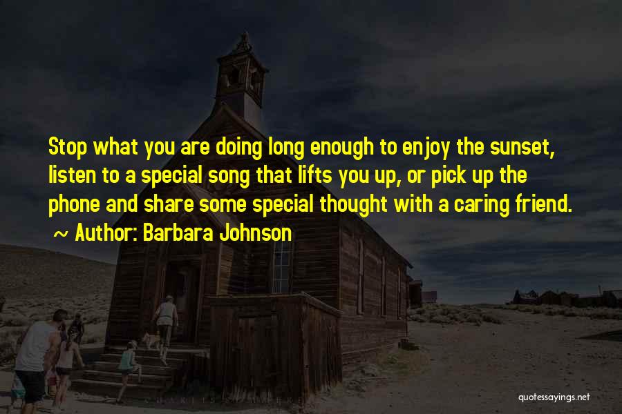 Barbara Johnson Quotes: Stop What You Are Doing Long Enough To Enjoy The Sunset, Listen To A Special Song That Lifts You Up,