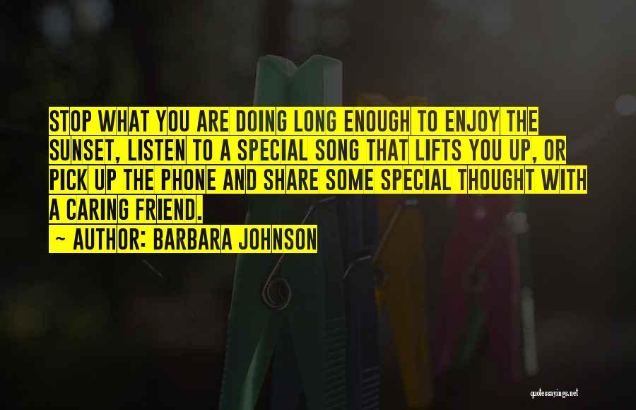 Barbara Johnson Quotes: Stop What You Are Doing Long Enough To Enjoy The Sunset, Listen To A Special Song That Lifts You Up,