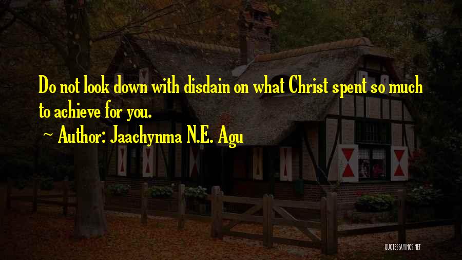 Jaachynma N.E. Agu Quotes: Do Not Look Down With Disdain On What Christ Spent So Much To Achieve For You.