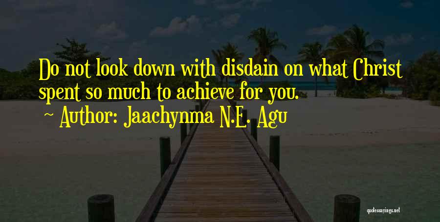 Jaachynma N.E. Agu Quotes: Do Not Look Down With Disdain On What Christ Spent So Much To Achieve For You.