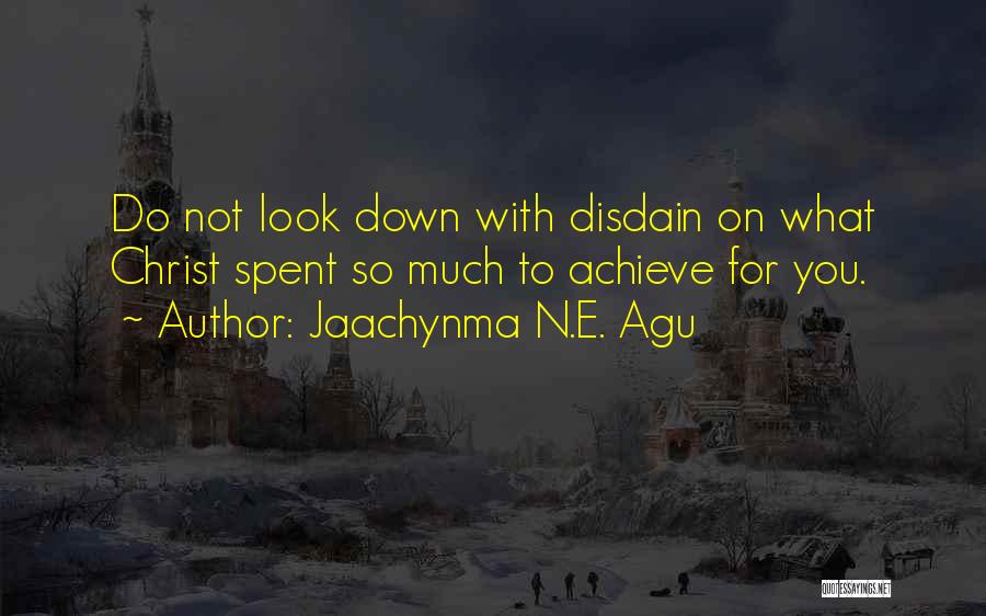 Jaachynma N.E. Agu Quotes: Do Not Look Down With Disdain On What Christ Spent So Much To Achieve For You.
