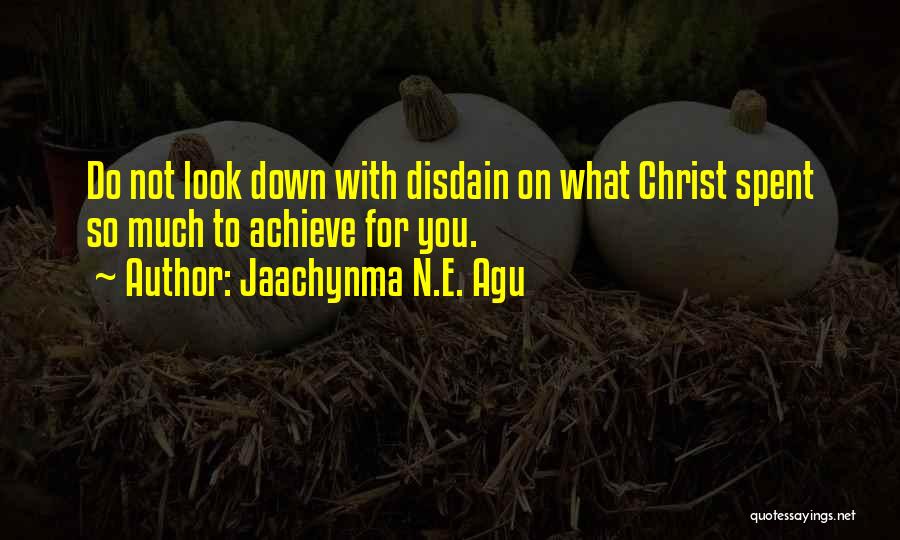 Jaachynma N.E. Agu Quotes: Do Not Look Down With Disdain On What Christ Spent So Much To Achieve For You.