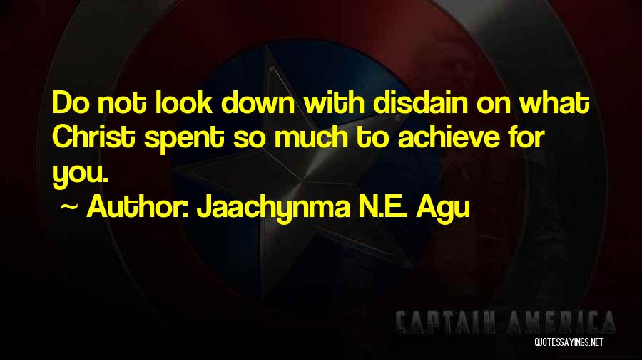 Jaachynma N.E. Agu Quotes: Do Not Look Down With Disdain On What Christ Spent So Much To Achieve For You.