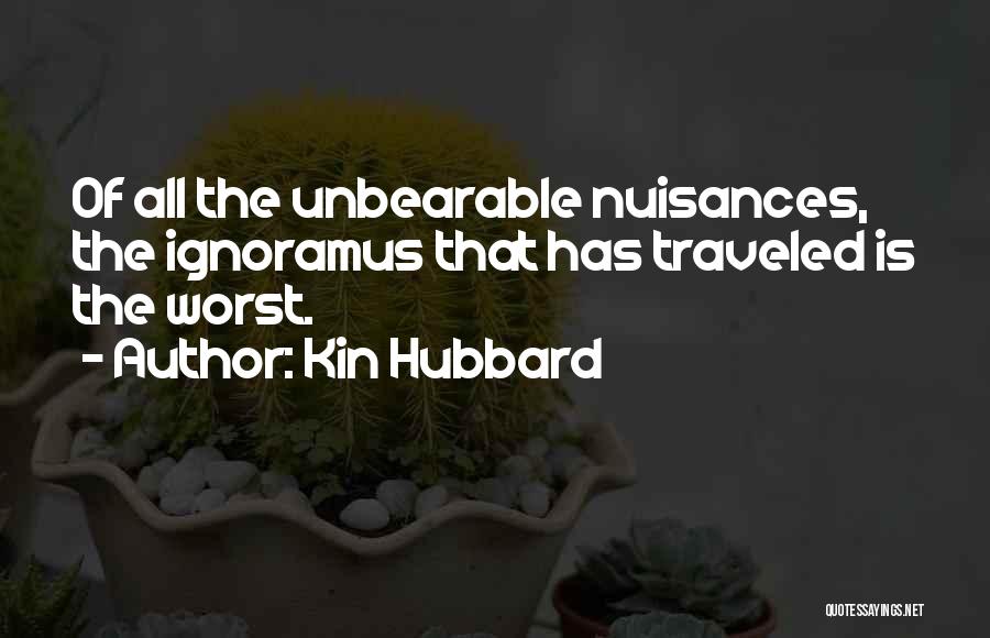 Kin Hubbard Quotes: Of All The Unbearable Nuisances, The Ignoramus That Has Traveled Is The Worst.