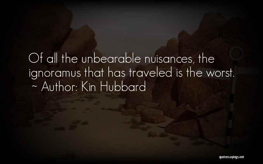 Kin Hubbard Quotes: Of All The Unbearable Nuisances, The Ignoramus That Has Traveled Is The Worst.