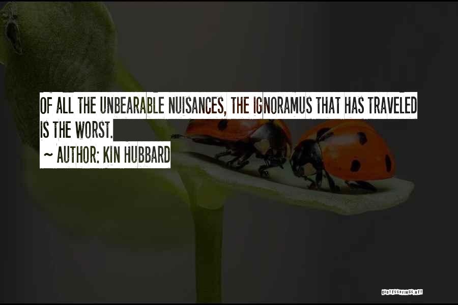 Kin Hubbard Quotes: Of All The Unbearable Nuisances, The Ignoramus That Has Traveled Is The Worst.