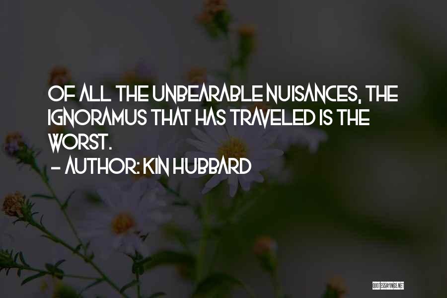 Kin Hubbard Quotes: Of All The Unbearable Nuisances, The Ignoramus That Has Traveled Is The Worst.