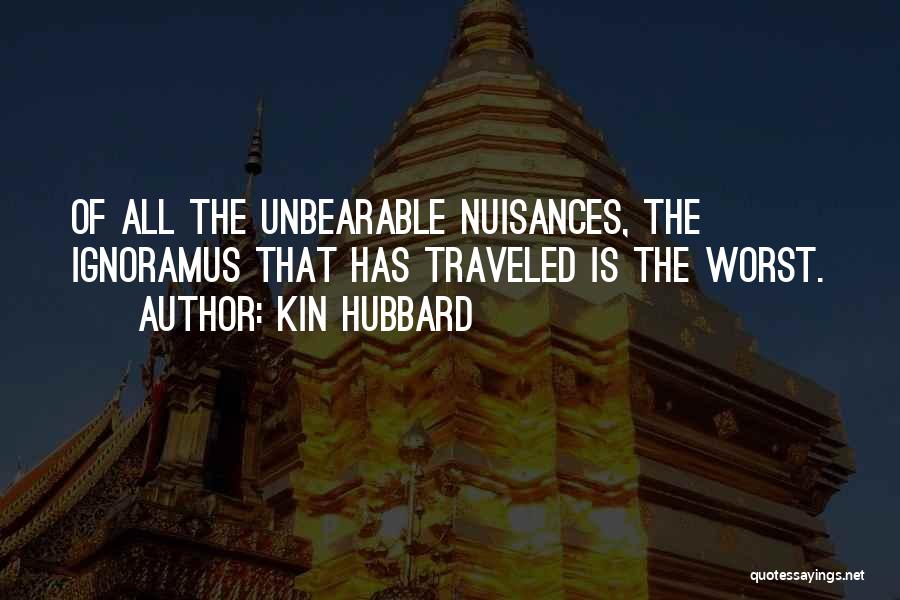 Kin Hubbard Quotes: Of All The Unbearable Nuisances, The Ignoramus That Has Traveled Is The Worst.