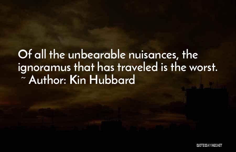 Kin Hubbard Quotes: Of All The Unbearable Nuisances, The Ignoramus That Has Traveled Is The Worst.