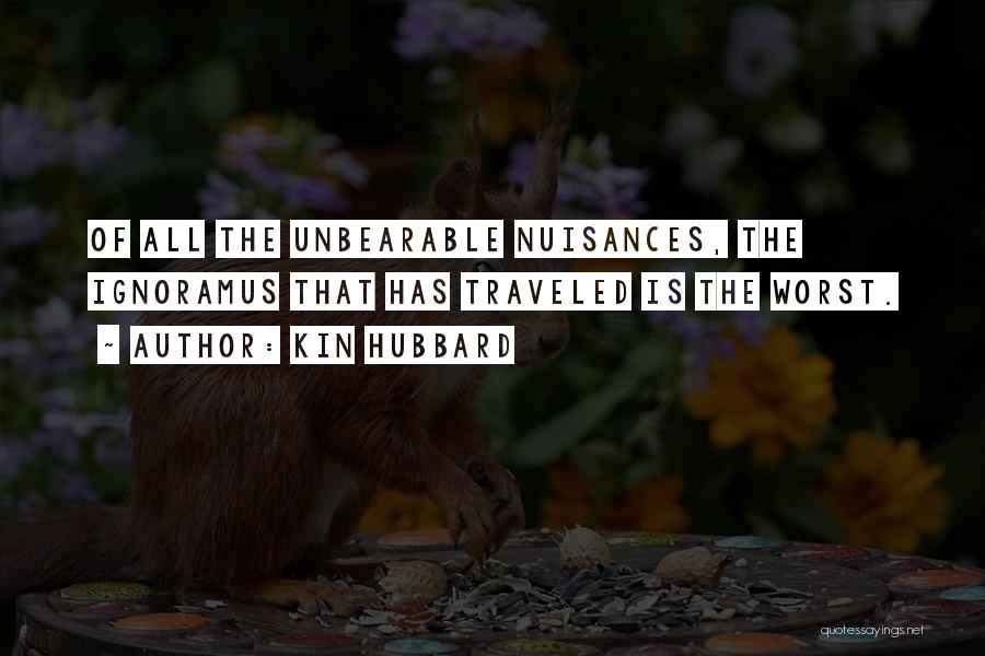 Kin Hubbard Quotes: Of All The Unbearable Nuisances, The Ignoramus That Has Traveled Is The Worst.