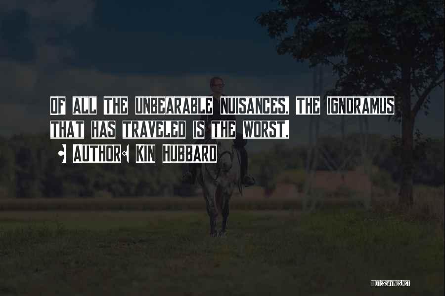 Kin Hubbard Quotes: Of All The Unbearable Nuisances, The Ignoramus That Has Traveled Is The Worst.