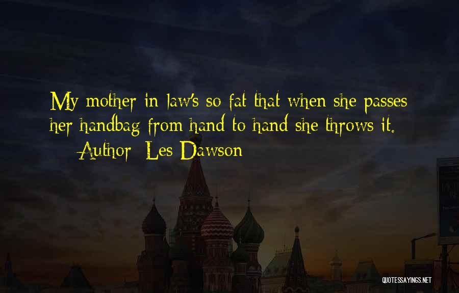 Les Dawson Quotes: My Mother-in-law's So Fat That When She Passes Her Handbag From Hand To Hand She Throws It.