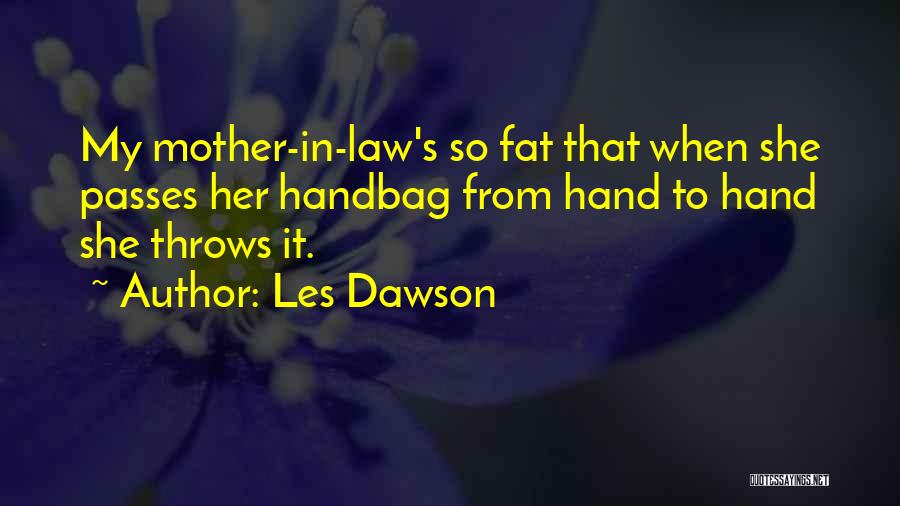 Les Dawson Quotes: My Mother-in-law's So Fat That When She Passes Her Handbag From Hand To Hand She Throws It.