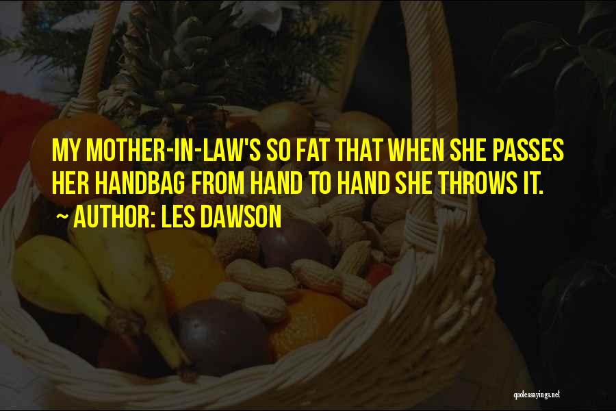 Les Dawson Quotes: My Mother-in-law's So Fat That When She Passes Her Handbag From Hand To Hand She Throws It.