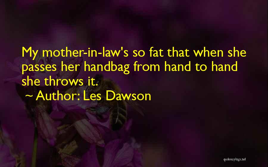 Les Dawson Quotes: My Mother-in-law's So Fat That When She Passes Her Handbag From Hand To Hand She Throws It.
