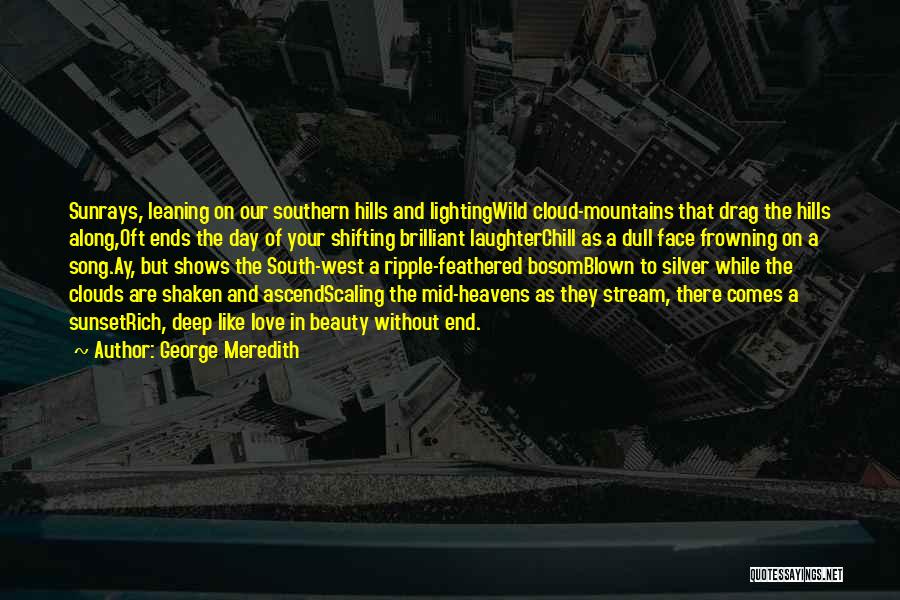 George Meredith Quotes: Sunrays, Leaning On Our Southern Hills And Lightingwild Cloud-mountains That Drag The Hills Along,oft Ends The Day Of Your Shifting