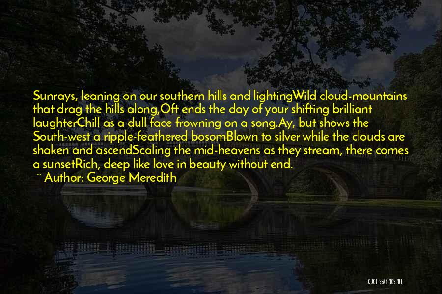 George Meredith Quotes: Sunrays, Leaning On Our Southern Hills And Lightingwild Cloud-mountains That Drag The Hills Along,oft Ends The Day Of Your Shifting