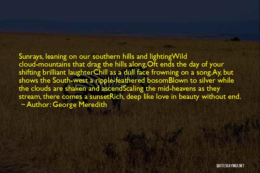 George Meredith Quotes: Sunrays, Leaning On Our Southern Hills And Lightingwild Cloud-mountains That Drag The Hills Along,oft Ends The Day Of Your Shifting