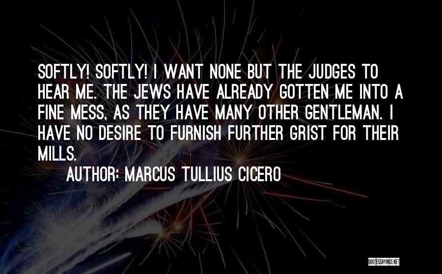 Marcus Tullius Cicero Quotes: Softly! Softly! I Want None But The Judges To Hear Me. The Jews Have Already Gotten Me Into A Fine