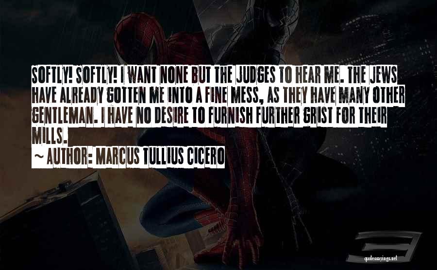 Marcus Tullius Cicero Quotes: Softly! Softly! I Want None But The Judges To Hear Me. The Jews Have Already Gotten Me Into A Fine