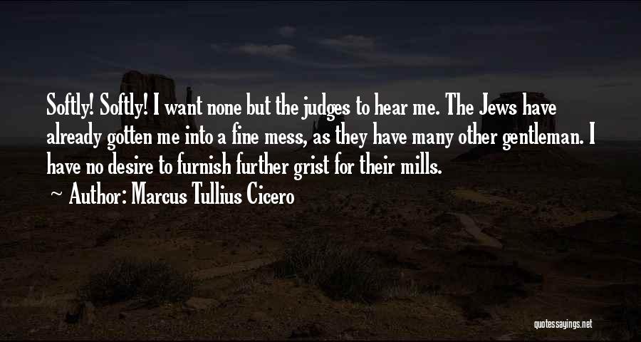 Marcus Tullius Cicero Quotes: Softly! Softly! I Want None But The Judges To Hear Me. The Jews Have Already Gotten Me Into A Fine