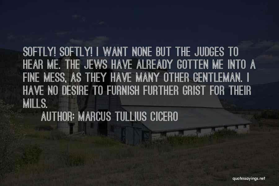 Marcus Tullius Cicero Quotes: Softly! Softly! I Want None But The Judges To Hear Me. The Jews Have Already Gotten Me Into A Fine