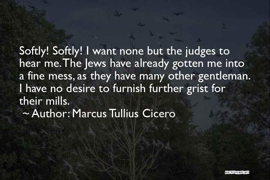 Marcus Tullius Cicero Quotes: Softly! Softly! I Want None But The Judges To Hear Me. The Jews Have Already Gotten Me Into A Fine