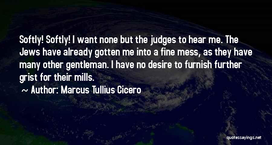 Marcus Tullius Cicero Quotes: Softly! Softly! I Want None But The Judges To Hear Me. The Jews Have Already Gotten Me Into A Fine