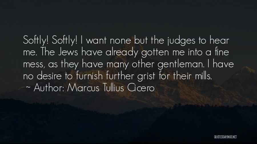 Marcus Tullius Cicero Quotes: Softly! Softly! I Want None But The Judges To Hear Me. The Jews Have Already Gotten Me Into A Fine