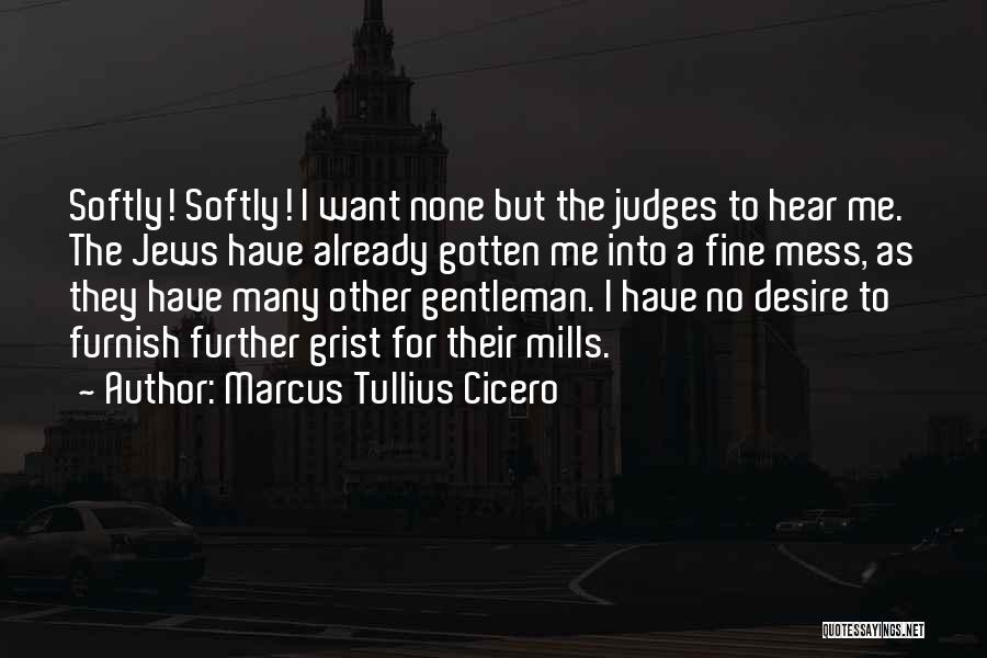 Marcus Tullius Cicero Quotes: Softly! Softly! I Want None But The Judges To Hear Me. The Jews Have Already Gotten Me Into A Fine