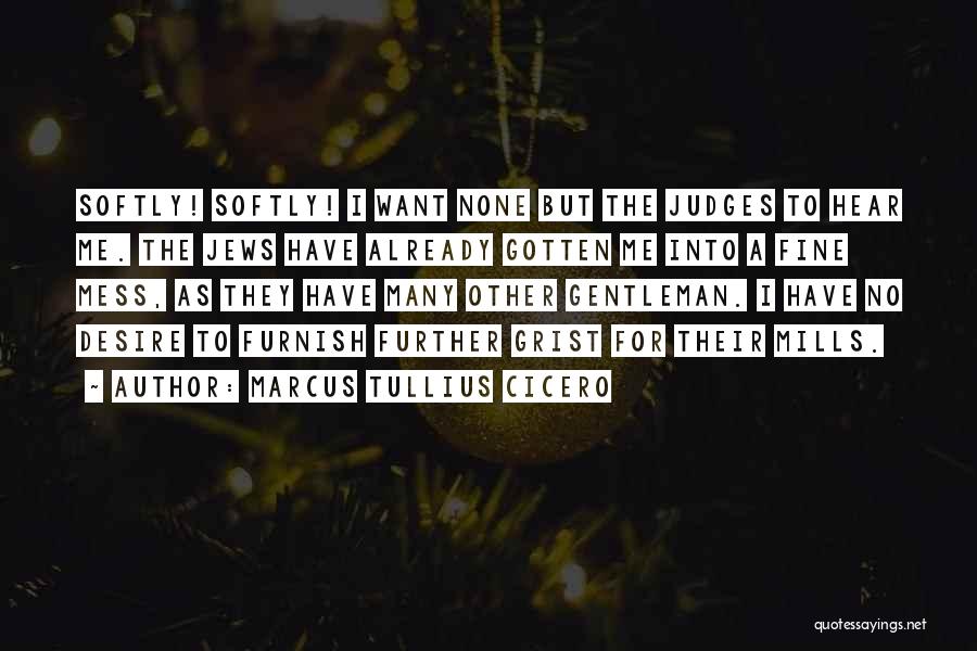 Marcus Tullius Cicero Quotes: Softly! Softly! I Want None But The Judges To Hear Me. The Jews Have Already Gotten Me Into A Fine