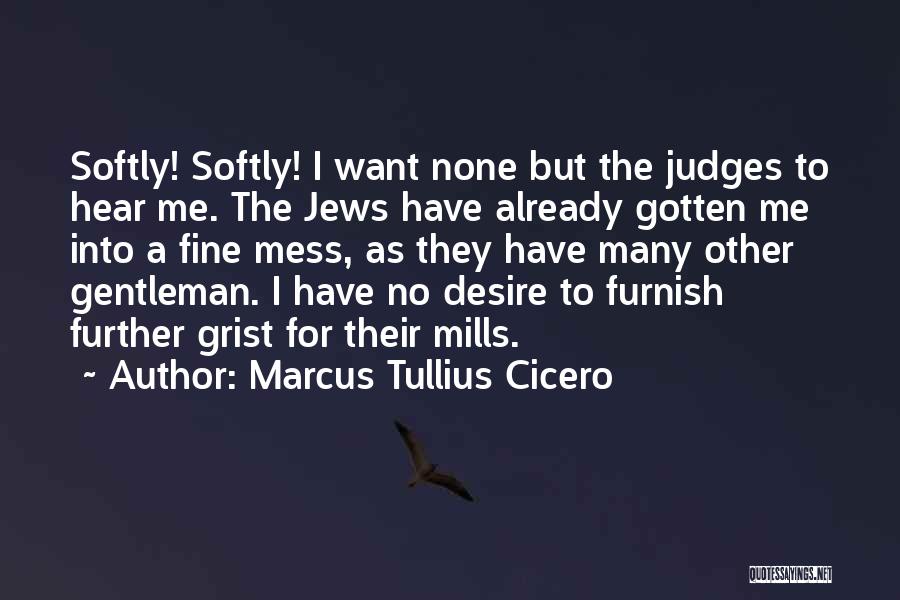 Marcus Tullius Cicero Quotes: Softly! Softly! I Want None But The Judges To Hear Me. The Jews Have Already Gotten Me Into A Fine