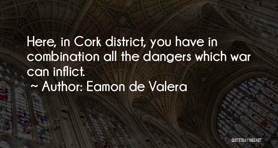 Eamon De Valera Quotes: Here, In Cork District, You Have In Combination All The Dangers Which War Can Inflict.